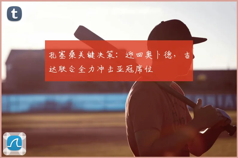 孔塞桑关键决策:迎回奥卜德,吉达联合全力冲击亚冠席位