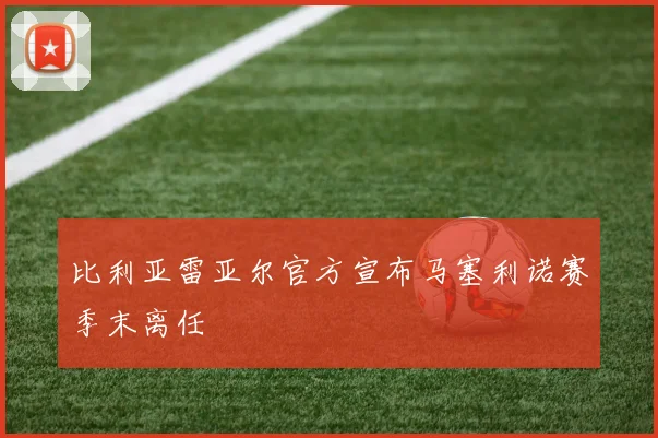 比利亚雷亚尔官方宣布马塞利诺赛季末离任