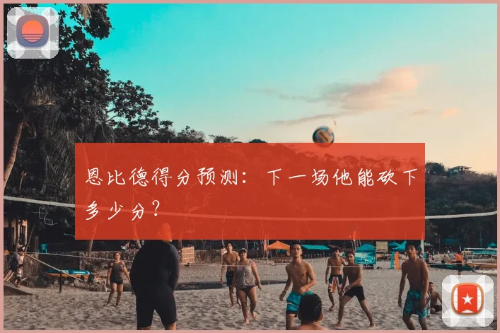 恩比德得分预测:下一场他能砍下多少分?