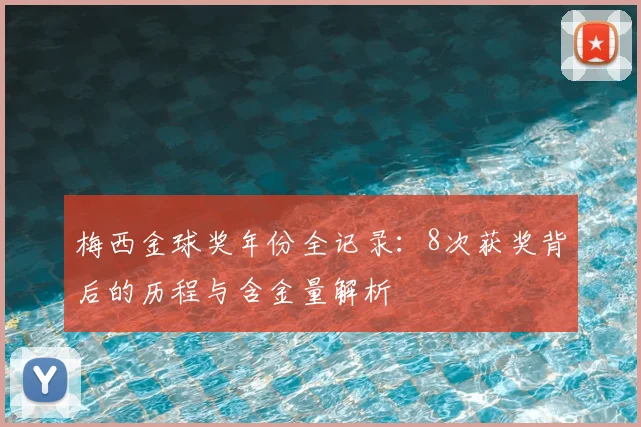 梅西金球奖年份全记录:8次获奖背后的历程与含金量解析