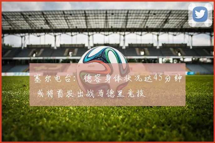 塞尔电台：德容身体状况达45分钟 或将首发出战马德里竞技